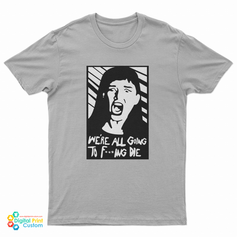 Kate Dibiasky We're All Going To Fucking Die T-Shirt