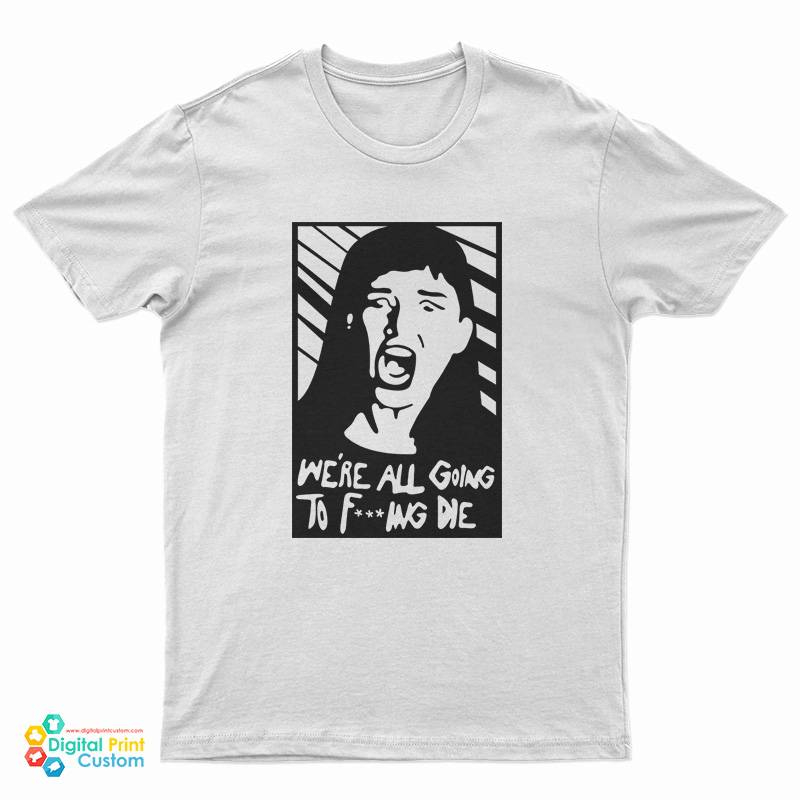 Kate Dibiasky We're All Going To Fucking Die T-Shirt