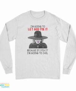 Madea I’m Going To Let God Fix It Because If I Fix I’m Going To Jail Long Sleeve T-Shirt