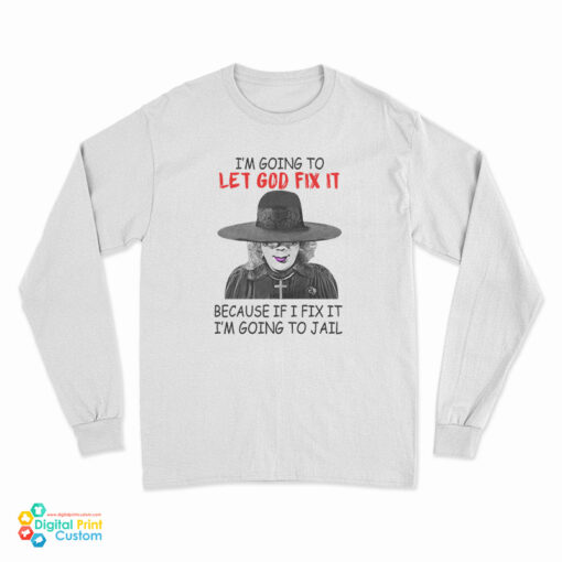 Madea I’m Going To Let God Fix It Because If I Fix I’m Going To Jail Long Sleeve T-Shirt