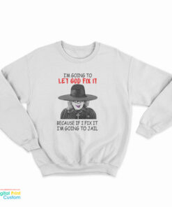 Madea I’m Going To Let God Fix It Because If I Fix I’m Going To Jail Sweatshirt