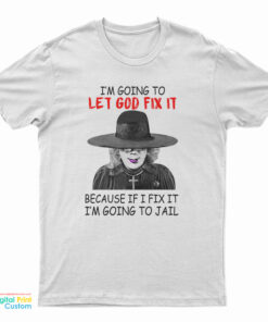Madea I’m Going To Let God Fix It Because If I Fix I’m Going To Jail T-Shirt