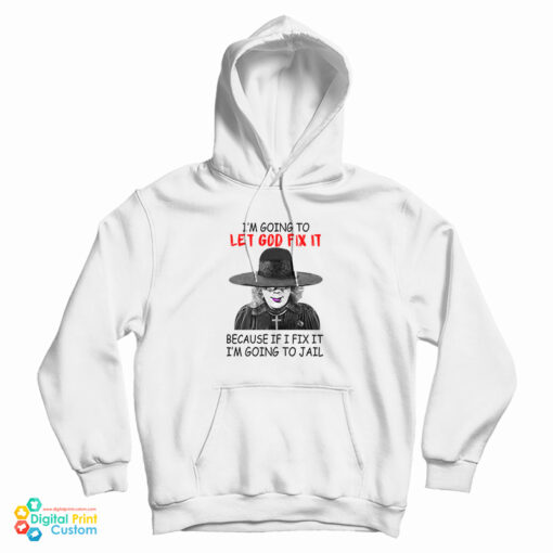 Madea I’m Going To Let God Fix It Because If I Fix I’m Going To Jail Hoodie