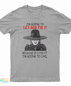 Madea I’m Going To Let God Fix It Because If I Fix I’m Going To Jail T-Shirt