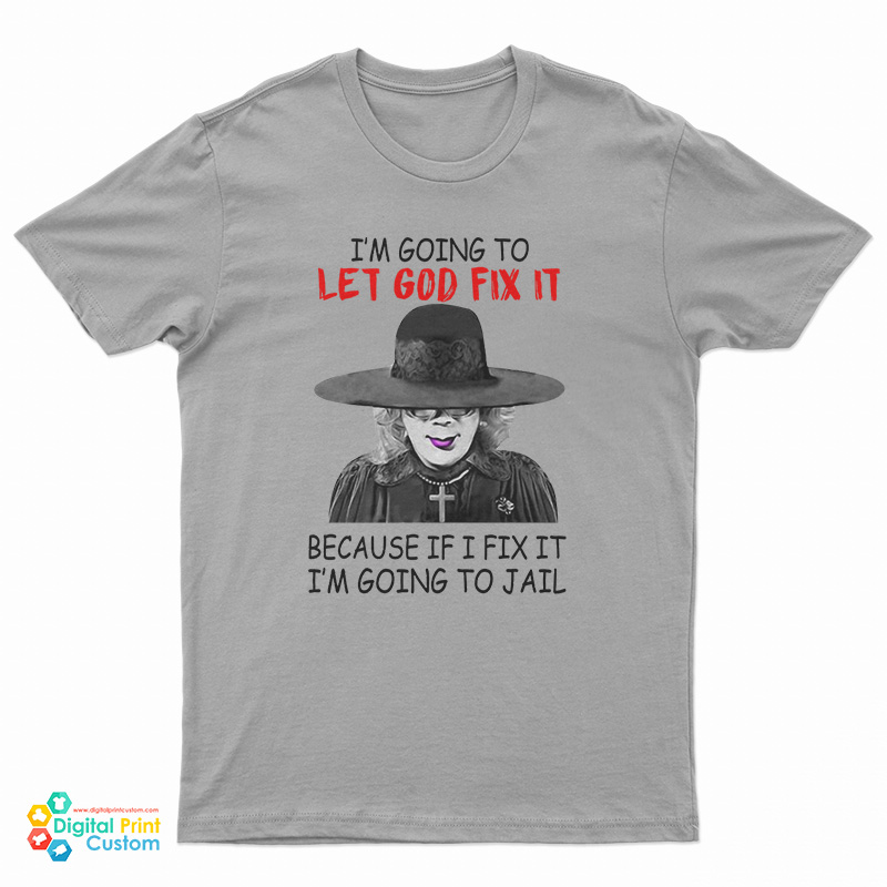 Madea I’m Going To Let God Fix It Because If I Fix I’m Going To Jail T-Shirt