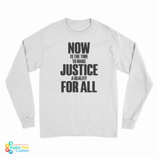 Now Is The Time To Make Justice A Reality For All Long Sleeve T-Shirt