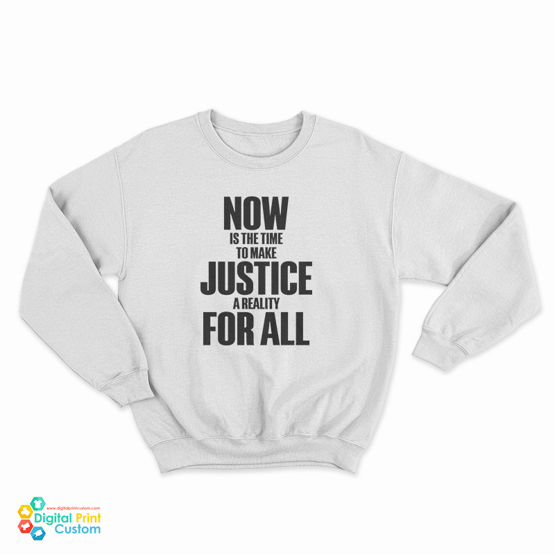 Now Is The Time To Make Justice A Reality For All Sweatshirt