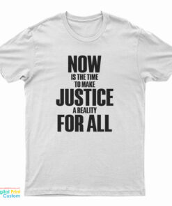 Now Is The Time To Make Justice A Reality For All T-Shirt