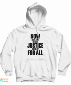Now Is The Time To Make Justice A Reality For All Hoodie