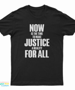 Now Is The Time To Make Justice A Reality For All T-Shirt