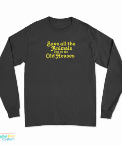 Save All The Animals And All The Old Houses Long Sleeve T-Shirt