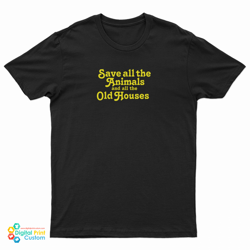 Save All The Animals And All The Old Houses T-Shirt