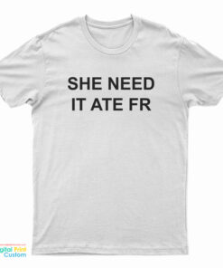 She Need It Ate Fr T-Shirt