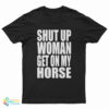 Shut Up Woman Get On My Horse T-Shirt