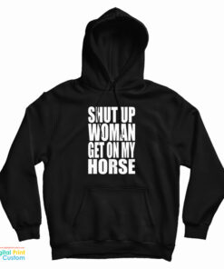Shut Up Woman Get On My Horse Hoodie