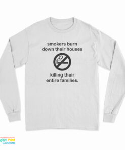 Smokers Burn Down Their Houses Killing Their Entire Families Long Sleeve T-Shirt