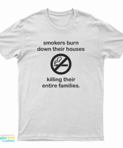 Smokers Burn Down Their Houses Killing Their Entire Families T-Shirt