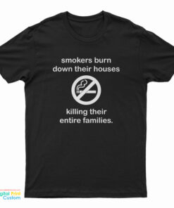 Smokers Burn Down Their Houses Killing Their Entire Families T-Shirt
