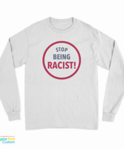 Stop Being Racist Long Sleeve T-Shirt