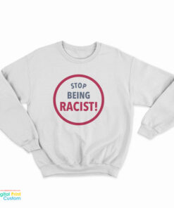 Stop Being Racist Sweatshirt