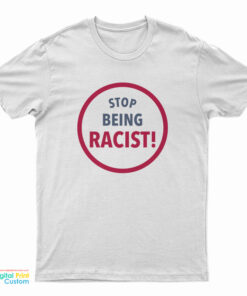 Stop Being Racist T-Shirt