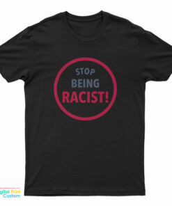 Stop Being Racist T-Shirt