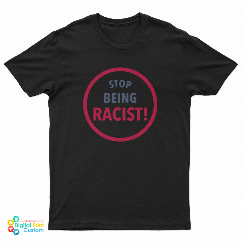 Stop Being Racist T-Shirt