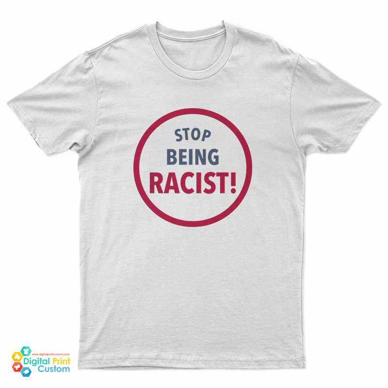 Stop Being Racist T-Shirt