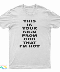 This Is Your Sign From God That I'm Hot T-Shirt