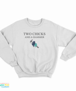 Two Chicks and A Hammer Sweatshirt