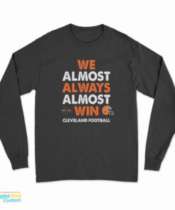We Almost Always Almost Win Cleveland Football Long Sleeve T-Shirt
