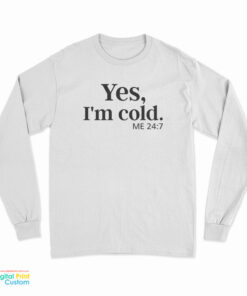 Yes I'm Cold Me 24:7 Long Sleeve T-Shirt