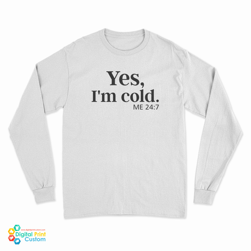 Yes I'm Cold Me 24:7 Long Sleeve T-Shirt