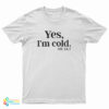 Yes I'm Cold Me 24:7 T-Shirt