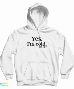 Yes I'm Cold Me 24:7 Hoodie
