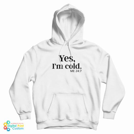 Yes I'm Cold Me 24:7 Hoodie