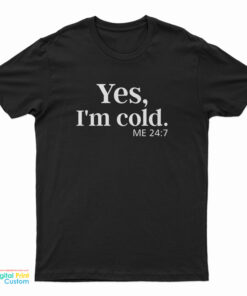 Yes I'm Cold Me 24:7 T-Shirt