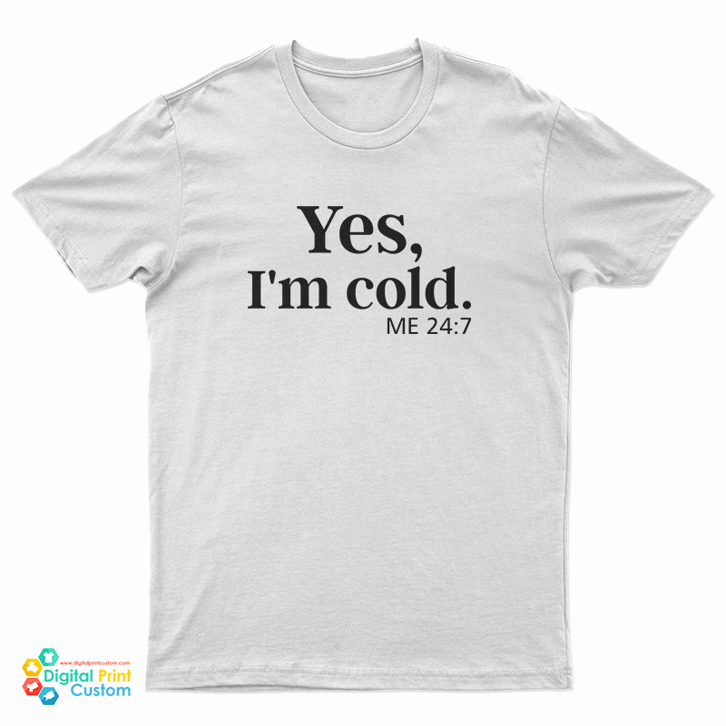 Yes I'm Cold Me 24:7 T-Shirt