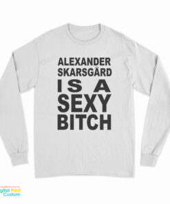 Alexander Skarsgard Is A Sexy Bitch Long Sleeve T-Shirt