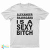 Alexander Skarsgard Is A Sexy Bitch T-Shirt