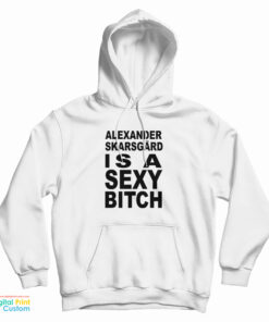 Alexander Skarsgard Is A Sexy Bitch Hoodie