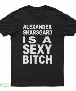 Alexander Skarsgard Is A Sexy Bitch T-Shirt