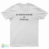 Be Kind To Animals Or I'll Kill You T-Shirt