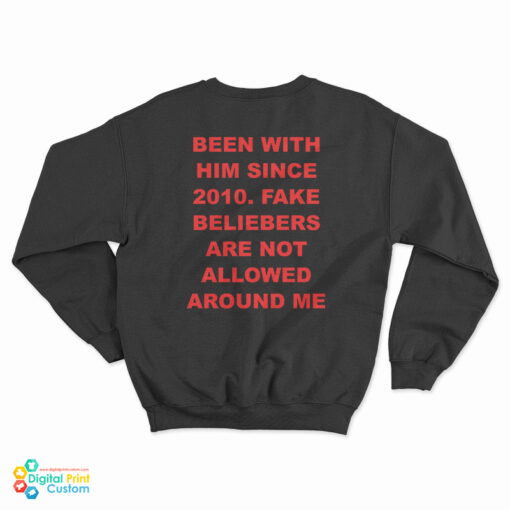 Been With Him Since 2010 Fake Beliebers Are Not Allowed Around Me Sweatshirt
