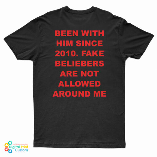 Been With Him Since 2010 Fake Beliebers Are Not Allowed Around Me T-Shirt