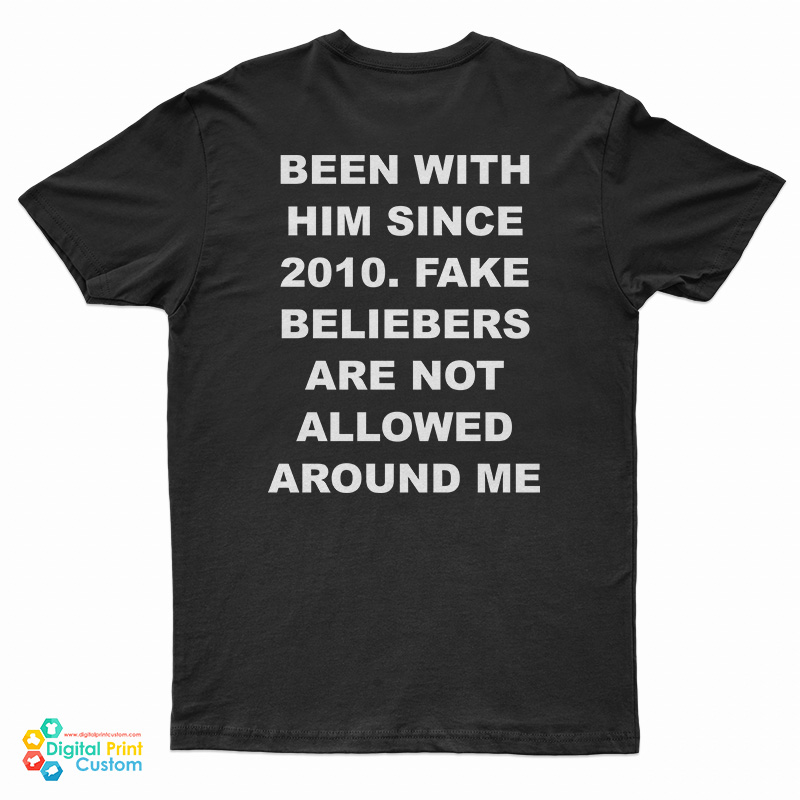 Been With Him Since 2010 Fake Beliebers Are Not Allowed Around Me T-Shirt