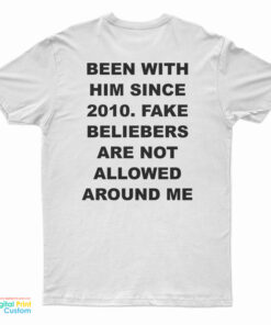 Been With Him Since 2010 Fake Beliebers Are Not Allowed Around Me T-Shirt