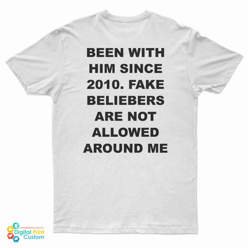 Been With Him Since 2010 Fake Beliebers Are Not Allowed Around Me T-Shirt
