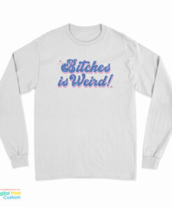 Bitches Is Weird Long Sleeve T-Shirt