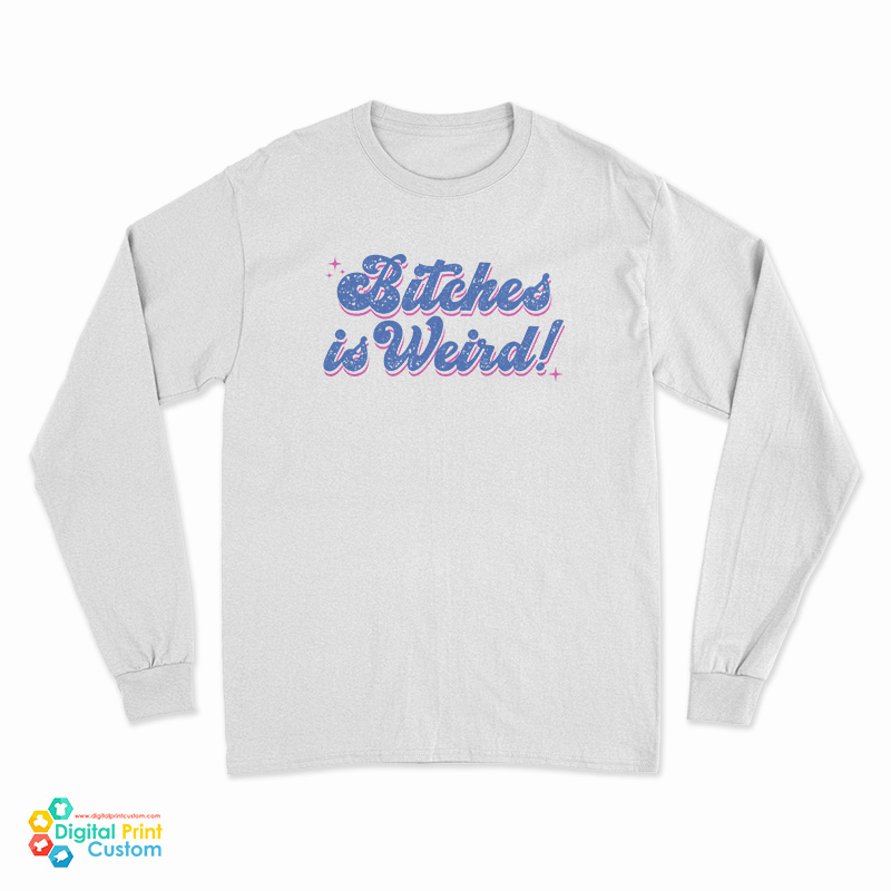Bitches Is Weird Long Sleeve T-Shirt